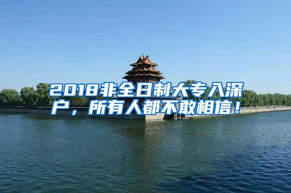 2018非全日制大专入深户，所有人都不敢相信！