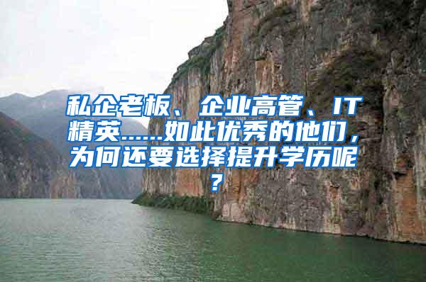 私企老板、企业高管、IT精英......如此优秀的他们，为何还要选择提升学历呢？