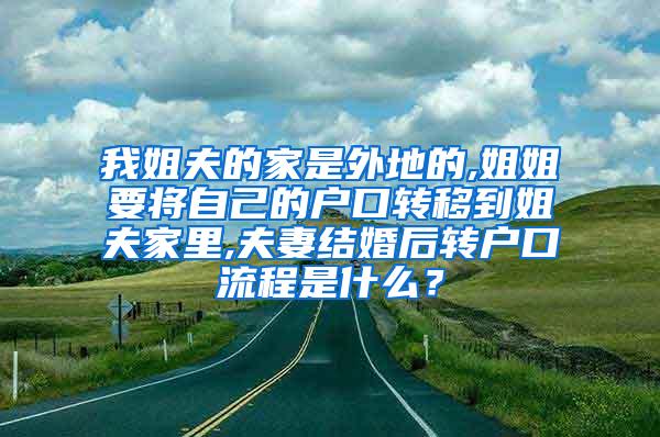 我姐夫的家是外地的,姐姐要将自己的户口转移到姐夫家里,夫妻结婚后转户口流程是什么？