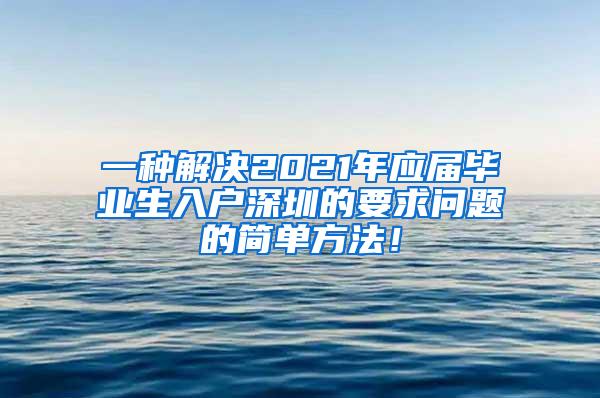 一种解决2021年应届毕业生入户深圳的要求问题的简单方法！