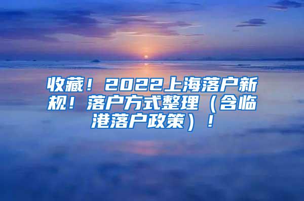 收藏！2022上海落户新规！落户方式整理（含临港落户政策）！