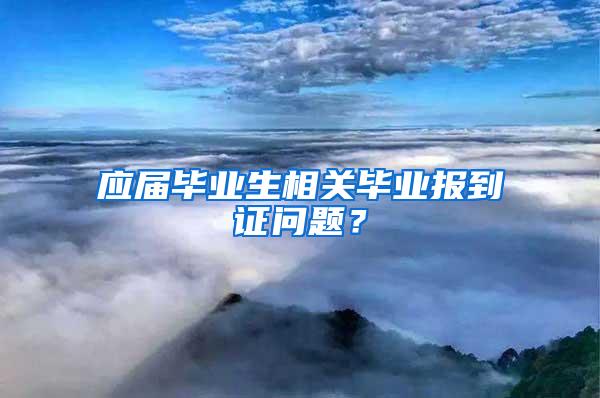 应届毕业生相关毕业报到证问题？