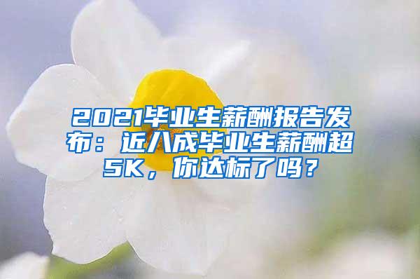 2021毕业生薪酬报告发布：近八成毕业生薪酬超5K，你达标了吗？