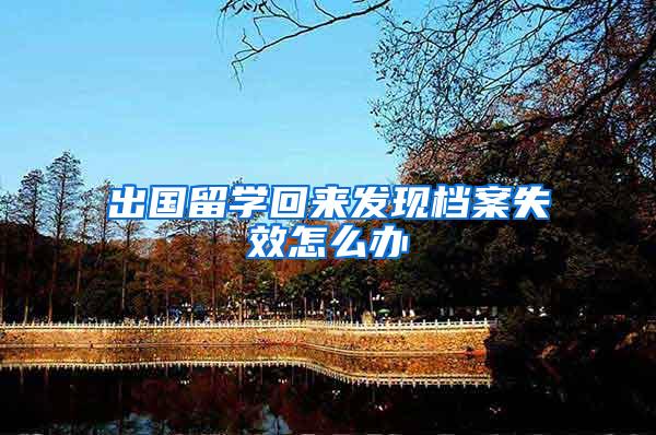 出国留学回来发现档案失效怎么办