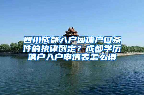 四川成都入户团体户口条件的执律例定？成都学历落户入户申请表怎么填