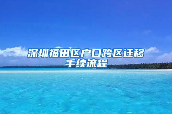 深圳福田区户口跨区迁移手续流程