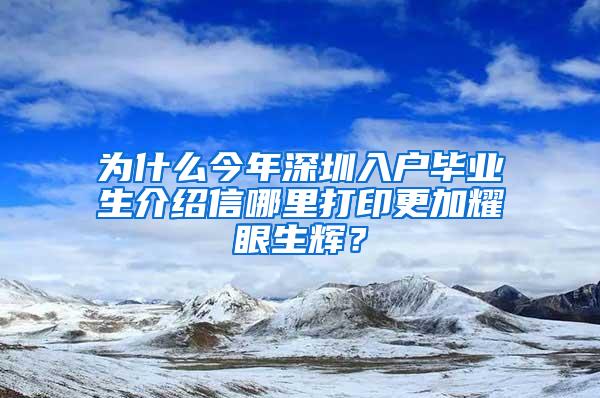 为什么今年深圳入户毕业生介绍信哪里打印更加耀眼生辉？