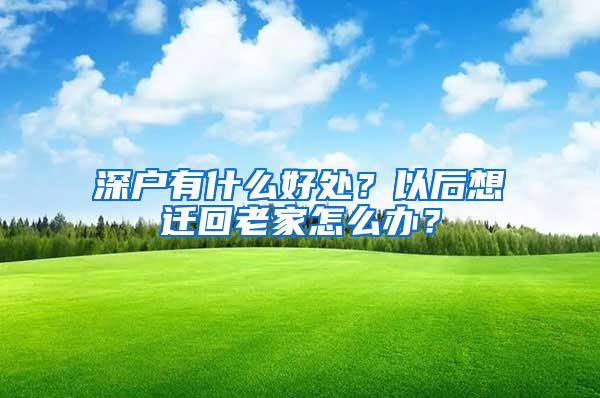 深户有什么好处？以后想迁回老家怎么办？