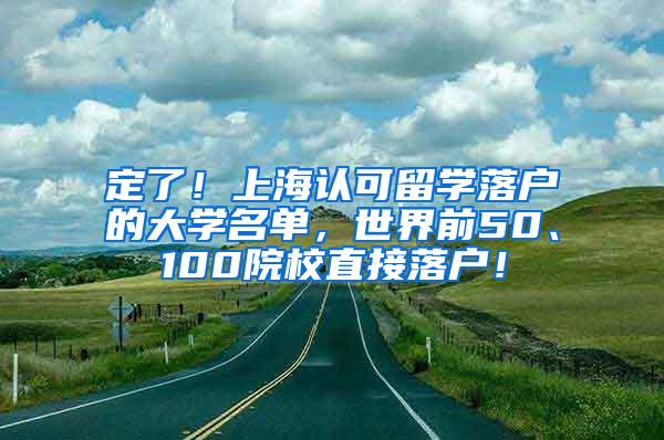 定了！上海认可留学落户的大学名单，世界前50、100院校直接落户！