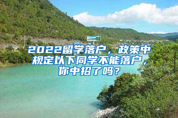 2022留学落户，政策中规定以下同学不能落户，你中招了吗？