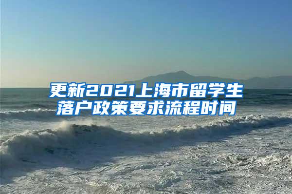 更新2021上海市留学生落户政策要求流程时间