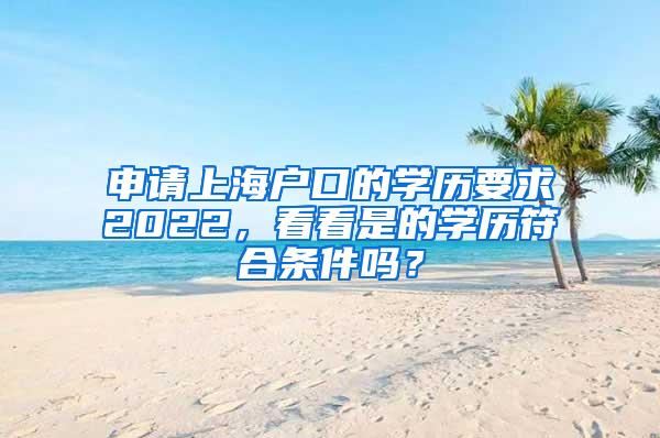 申请上海户口的学历要求2022，看看是的学历符合条件吗？