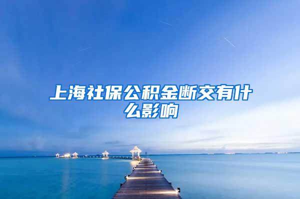 上海社保公积金断交有什么影响