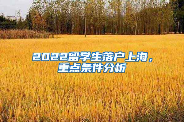 2022留学生落户上海，重点条件分析