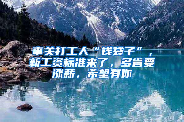 事关打工人“钱袋子”，新工资标准来了，多省要涨薪，希望有你