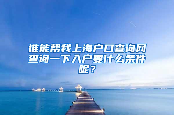 谁能帮我上海户口查询网查询一下入户要什么条件呢？