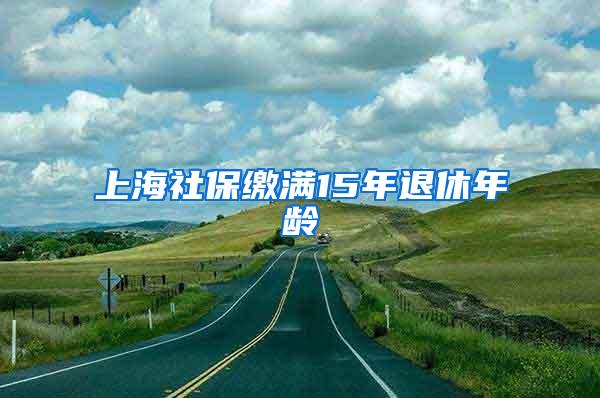 上海社保缴满15年退休年龄