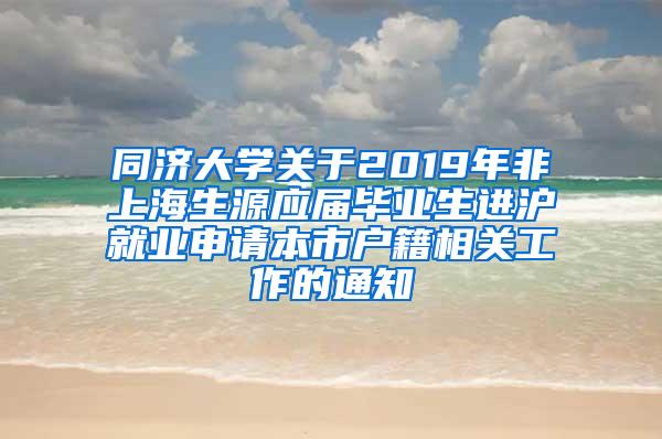 同济大学关于2019年非上海生源应届毕业生进沪就业申请本市户籍相关工作的通知