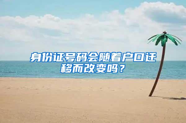 身份证号码会随着户口迁移而改变吗？