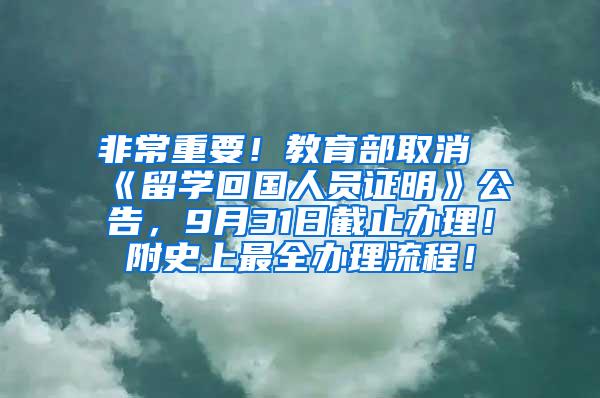 非常重要！教育部取消《留学回国人员证明》公告，9月31日截止办理！附史上最全办理流程！