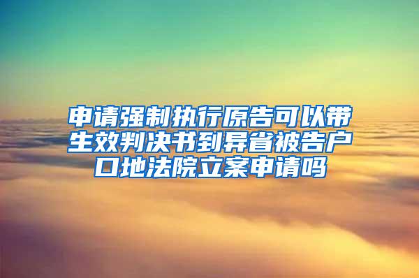 申请强制执行原告可以带生效判决书到异省被告户口地法院立案申请吗