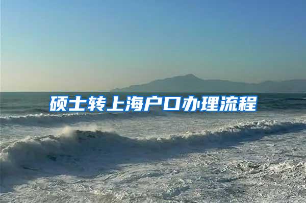 硕士转上海户口办理流程