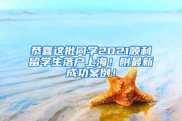 恭喜这批同学2021顺利留学生落户上海！附最新成功案例！