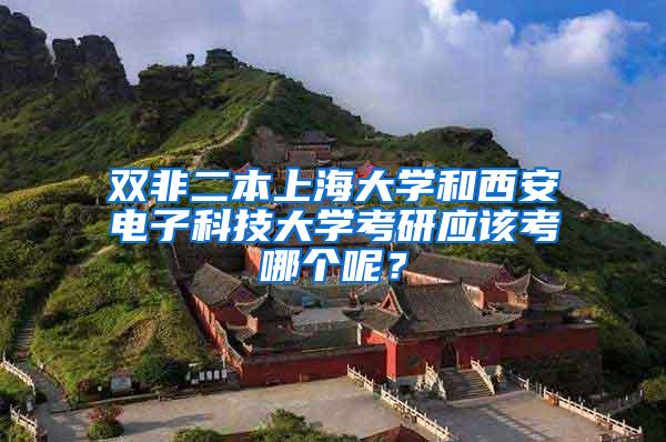 双非二本上海大学和西安电子科技大学考研应该考哪个呢？