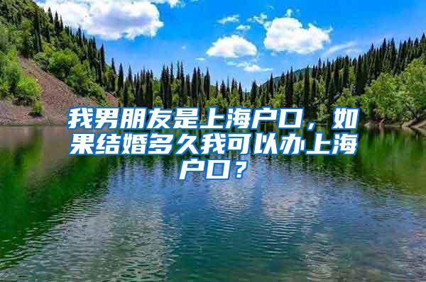 我男朋友是上海户口，如果结婚多久我可以办上海户口？