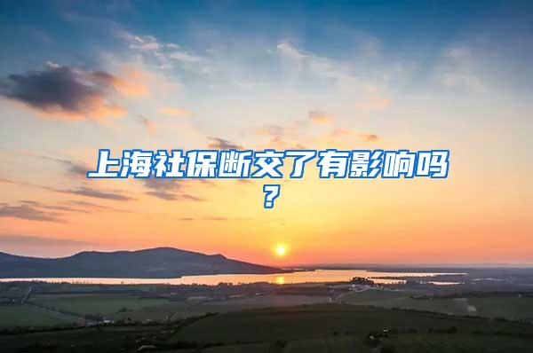 上海社保断交了有影响吗？