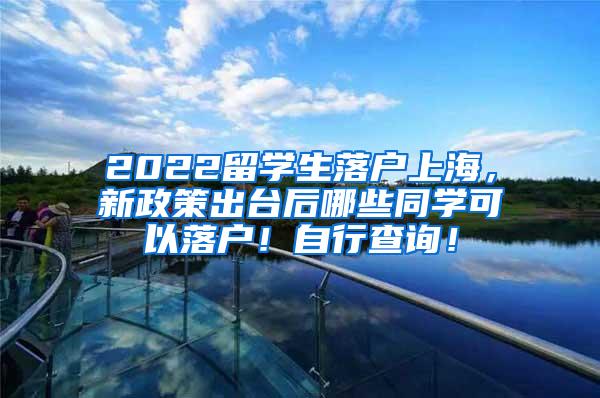 2022留学生落户上海，新政策出台后哪些同学可以落户！自行查询！