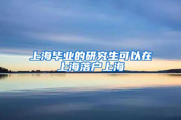 上海毕业的研究生可以在上海落户上海