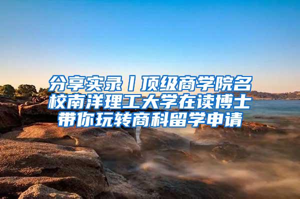 分享实录丨顶级商学院名校南洋理工大学在读博士带你玩转商科留学申请