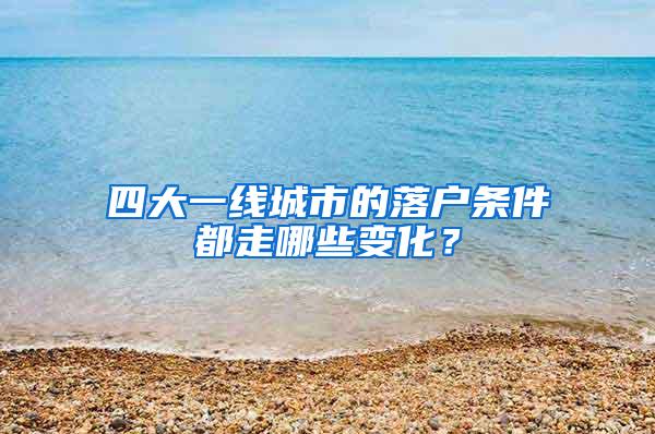 四大一线城市的落户条件都走哪些变化？