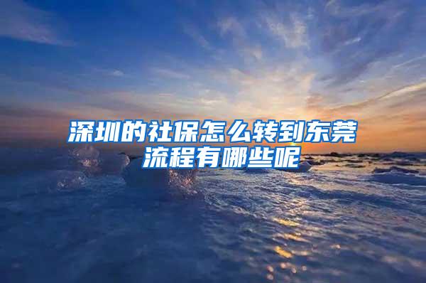 深圳的社保怎么转到东莞 流程有哪些呢