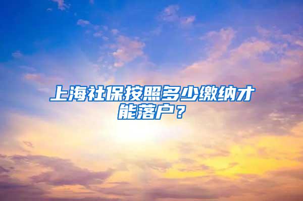 上海社保按照多少缴纳才能落户？