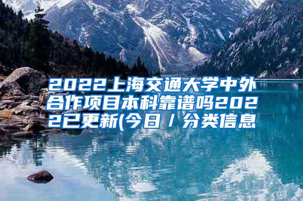 2022上海交通大学中外合作项目本科靠谱吗2022已更新(今日／分类信息