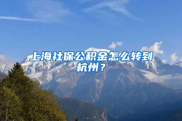 上海社保公积金怎么转到杭州？