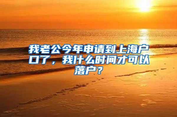 我老公今年申请到上海户口了，我什么时间才可以落户？