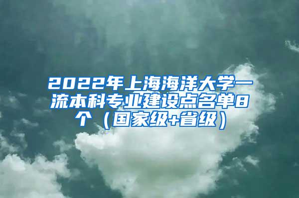 2022年上海海洋大学一流本科专业建设点名单8个（国家级+省级）