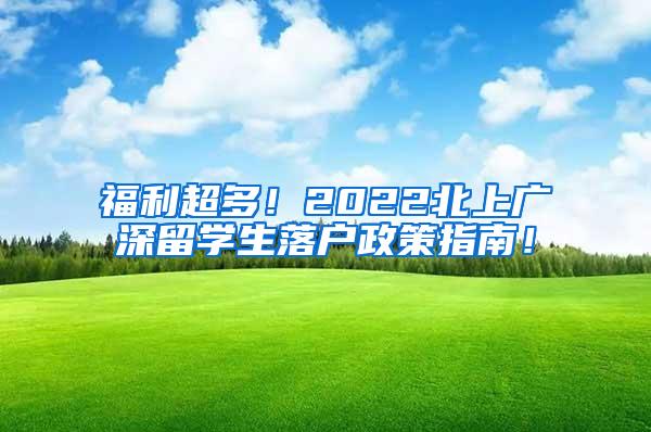 福利超多！2022北上广深留学生落户政策指南！