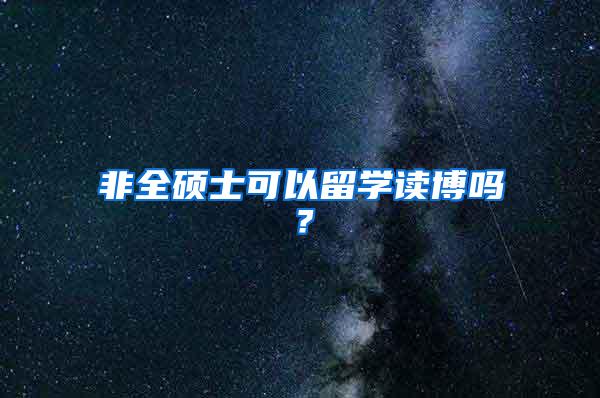 非全硕士可以留学读博吗？