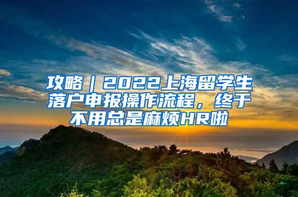 攻略｜2022上海留学生落户申报操作流程，终于不用总是麻烦HR啦