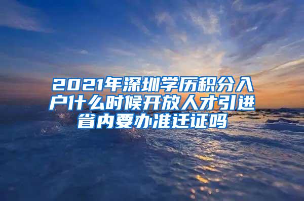 2021年深圳学历积分入户什么时候开放人才引进省内要办准迁证吗