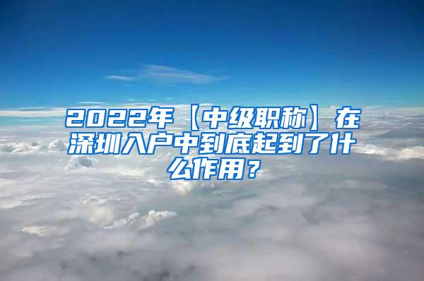 2022年【中级职称】在深圳入户中到底起到了什么作用？