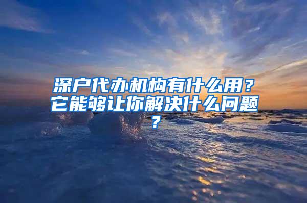 深户代办机构有什么用？它能够让你解决什么问题？