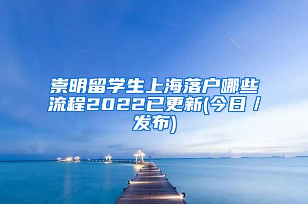 崇明留学生上海落户哪些流程2022已更新(今日／发布)