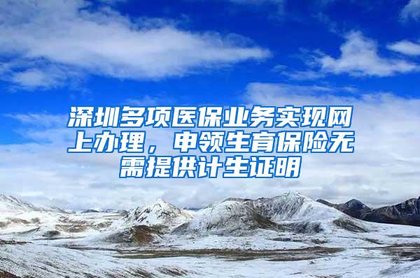 深圳多项医保业务实现网上办理，申领生育保险无需提供计生证明