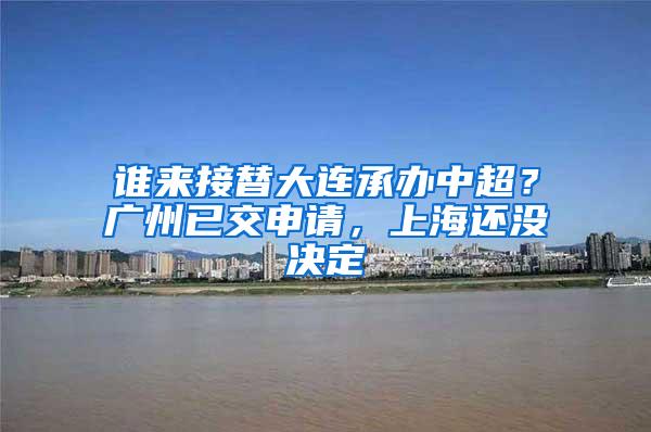 谁来接替大连承办中超？广州已交申请，上海还没决定