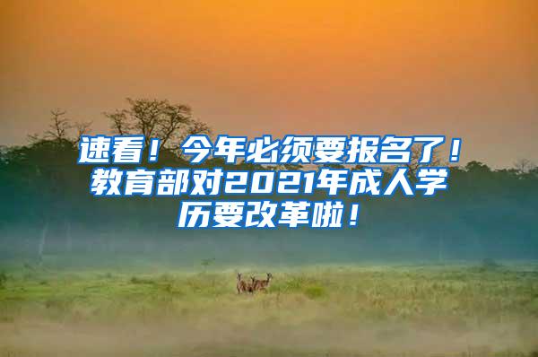 速看！今年必须要报名了！教育部对2021年成人学历要改革啦！